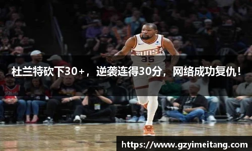 杜兰特砍下30+，逆袭连得30分，网络成功复仇！