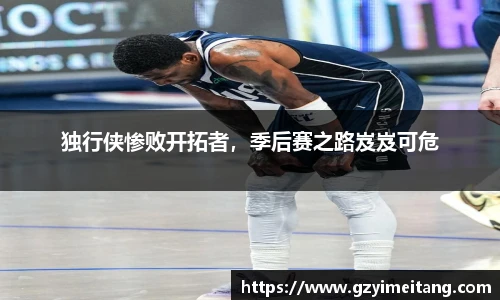独行侠惨败开拓者，季后赛之路岌岌可危