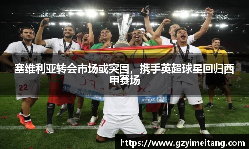 塞维利亚转会市场或突围，携手英超球星回归西甲赛场