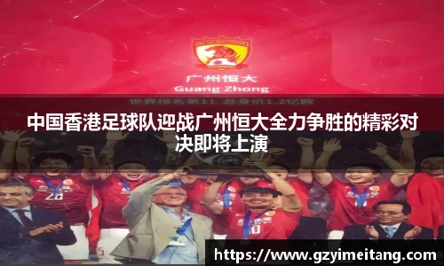 中国香港足球队迎战广州恒大全力争胜的精彩对决即将上演